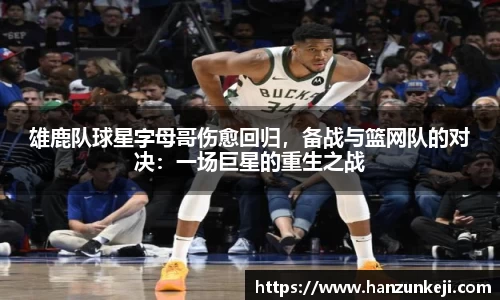 雄鹿队球星字母哥伤愈回归，备战与篮网队的对决：一场巨星的重生之战