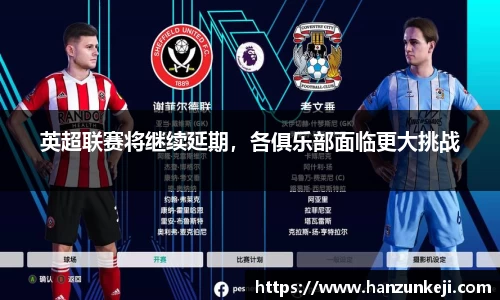 英超联赛将继续延期，各俱乐部面临更大挑战