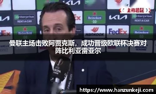 曼联主场击败阿贾克斯，成功晋级欧联杯决赛对阵比利亚雷亚尔