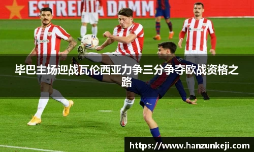 毕巴主场迎战瓦伦西亚力争三分争夺欧战资格之路