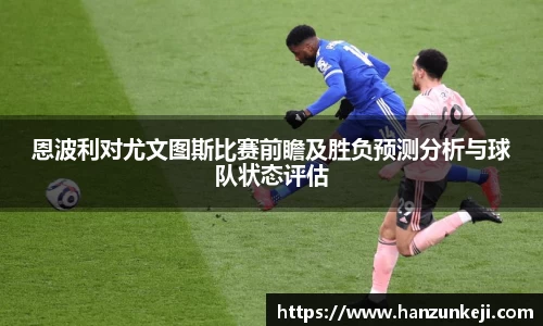 恩波利对尤文图斯比赛前瞻及胜负预测分析与球队状态评估