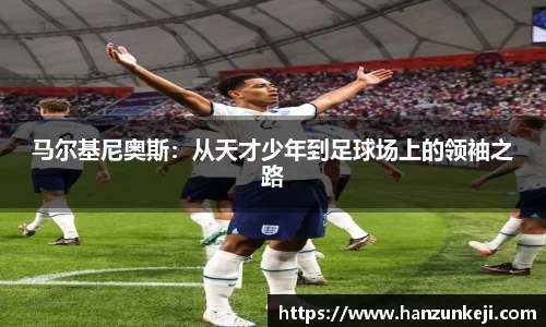 马尔基尼奥斯：从天才少年到足球场上的领袖之路