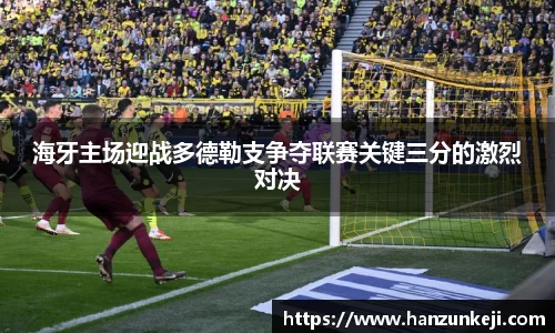 海牙主场迎战多德勒支争夺联赛关键三分的激烈对决