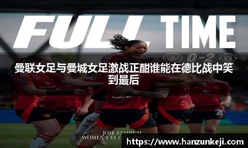 曼联女足与曼城女足激战正酣谁能在德比战中笑到最后