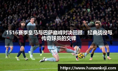 1516赛季皇马与巴萨巅峰对决回顾：经典战役与传奇球员的交锋