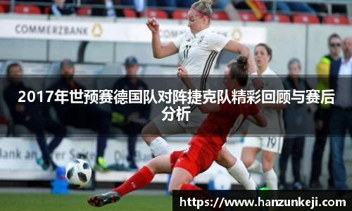 2017年世预赛德国队对阵捷克队精彩回顾与赛后分析