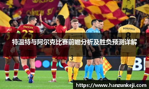 特温特与阿尔克比赛前瞻分析及胜负预测详解