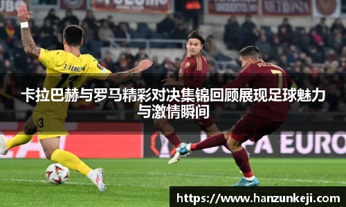 卡拉巴赫与罗马精彩对决集锦回顾展现足球魅力与激情瞬间