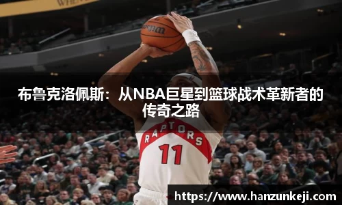 布鲁克洛佩斯：从NBA巨星到篮球战术革新者的传奇之路