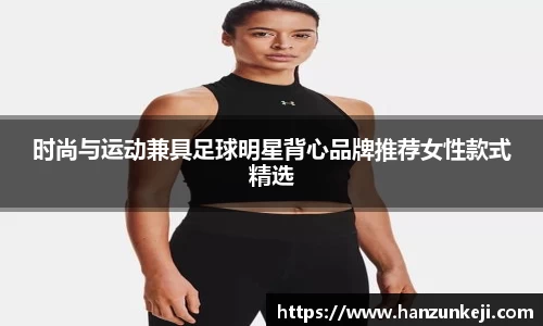 时尚与运动兼具足球明星背心品牌推荐女性款式精选