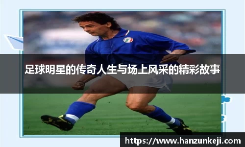 足球明星的传奇人生与场上风采的精彩故事