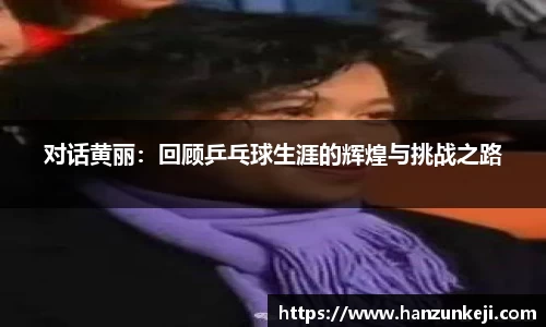 对话黄丽：回顾乒乓球生涯的辉煌与挑战之路